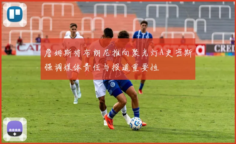 詹姆斯将布朗尼推向聚光灯A史密斯强调媒体责任与报道重要性