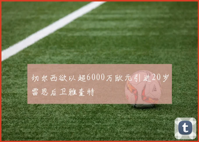 切尔西欲以超6000万欧元引进20岁雷恩后卫雅奎特