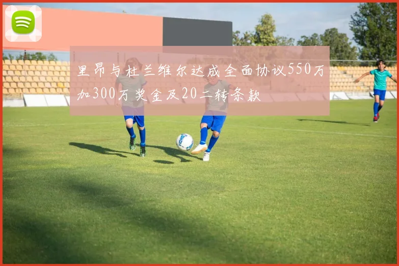 里昂与杜兰维尔达成全面协议550万加300万奖金及20二转条款