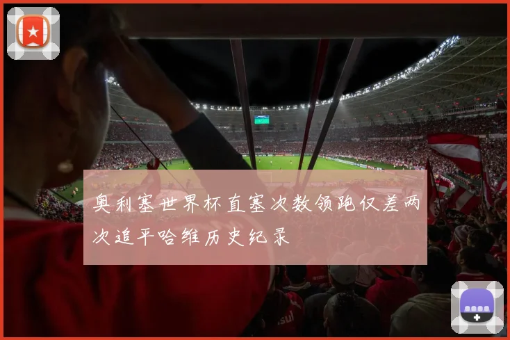 奥利塞世界杯直塞次数领跑仅差两次追平哈维历史纪录