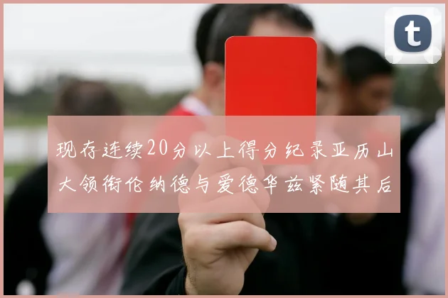 现存连续20分以上得分纪录亚历山大领衔伦纳德与爱德华兹紧随其后