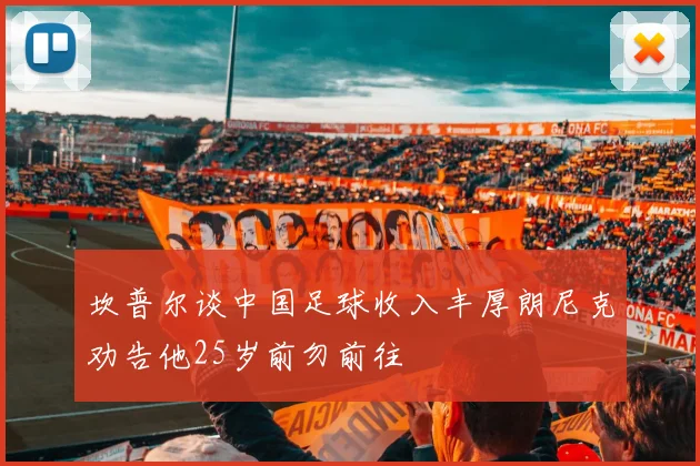 坎普尔谈中国足球收入丰厚朗尼克劝告他25岁前勿前往