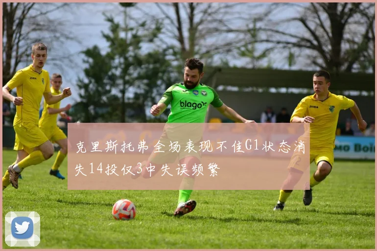 克里斯托弗全场表现不佳G1状态消失14投仅3中失误频繁