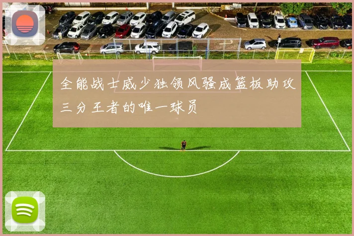 全能战士威少独领风骚成篮板助攻三分王者的唯一球员