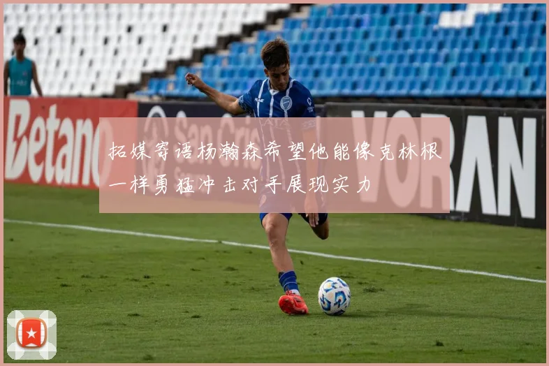 拓媒寄语杨瀚森希望他能像克林根一样勇猛冲击对手展现实力