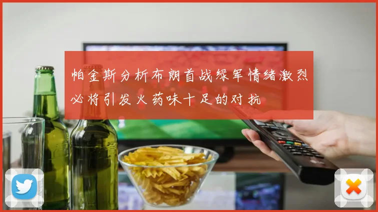 帕金斯分析布朗首战绿军情绪激烈必将引发火药味十足的对抗