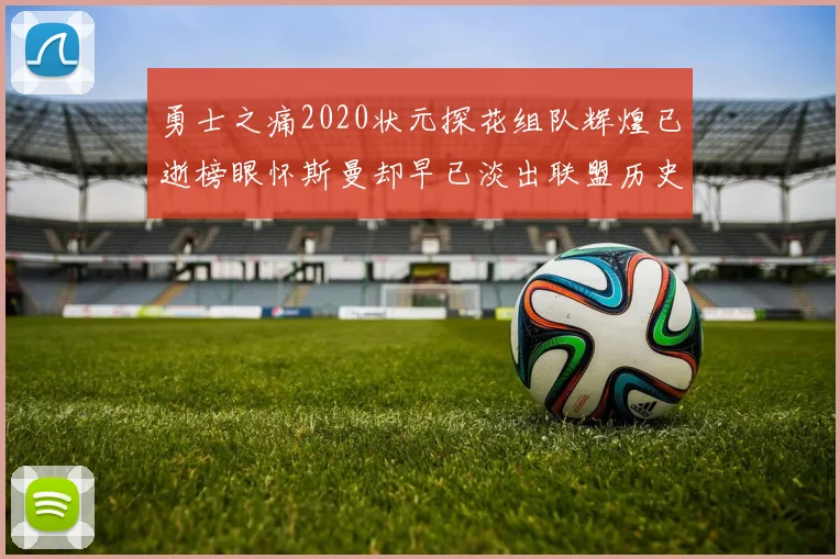 勇士之痛2020状元探花组队辉煌已逝榜眼怀斯曼却早已淡出联盟历史舞台